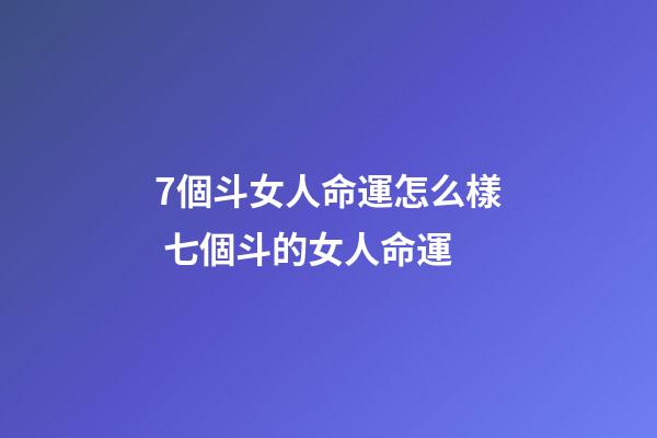 7個斗女人命運怎么樣 七個斗的女人命運-第1張-觀點-玄機派